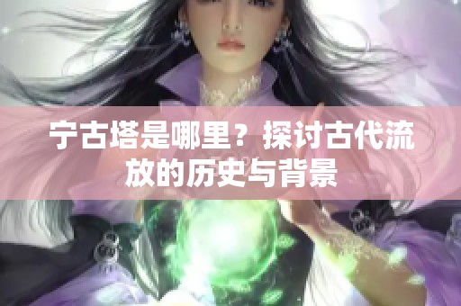 宁古塔是哪里？探讨古代流放的历史与背景