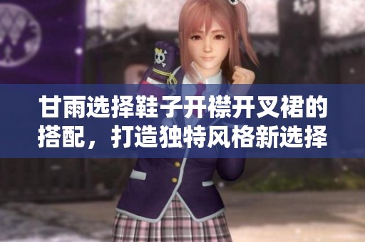 甘雨选择鞋子开襟开叉裙的搭配，打造独特风格新选择