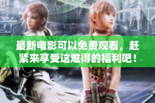 最新电影可以免费观看，赶紧来享受这难得的福利吧！