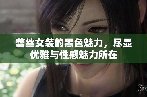 蕾丝女装的黑色魅力，尽显优雅与性感魅力所在