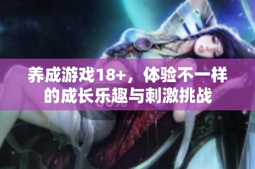 养成游戏18+，体验不一样的成长乐趣与刺激挑战