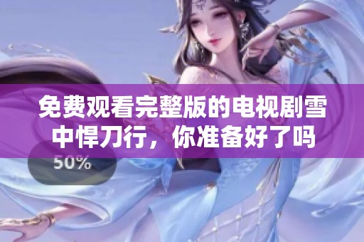 免费观看完整版的电视剧雪中悍刀行，你准备好了吗