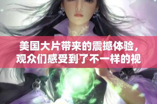 美国大片带来的震撼体验，观众们感受到了不一样的视觉盛宴