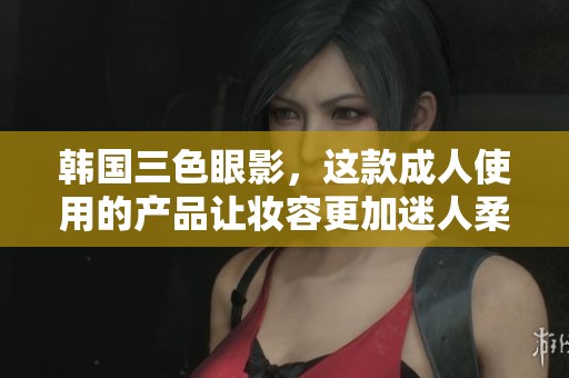 韩国三色眼影，这款**使用的产品让妆容更加迷人柔和