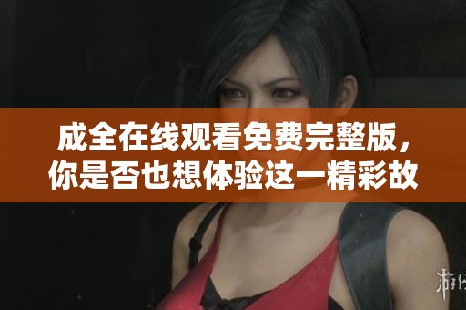 成全在线观看免费完整版，你是否也想体验这一精彩故事呢