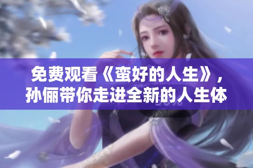 免费观看《蛮好的人生》，孙俪带你走进全新的人生体验