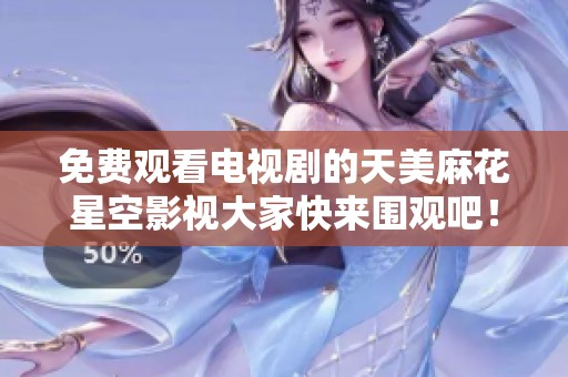 免费观看电视剧的天美麻花星空影视大家快来围观吧！