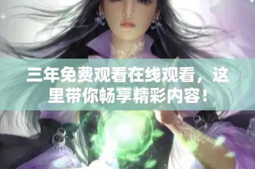 三年免费观看在线观看，这里带你畅享精彩内容！