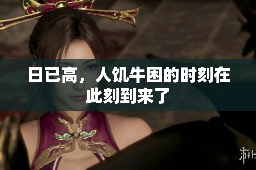 日已高，人饥牛困的时刻在此刻到来了