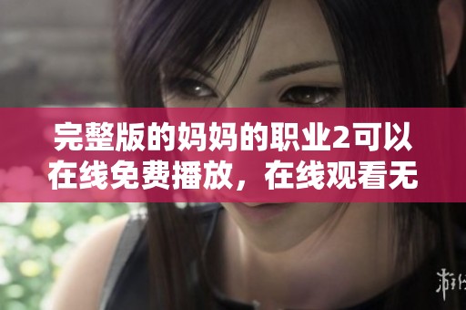 完整版的妈妈的职业2可以在线免费播放，在线观看无障碍体验等你来享