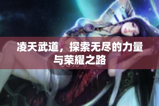 凌天武道，探索无尽的力量与荣耀之路