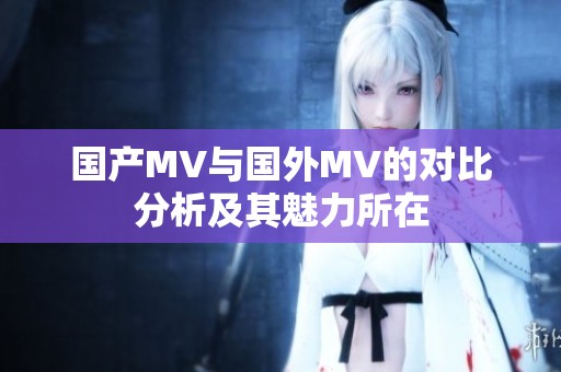 国产MV与国外MV的对比分析及其魅力所在