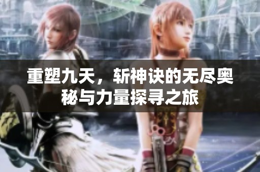 重塑九天，斩神诀的无尽奥秘与力量探寻之旅