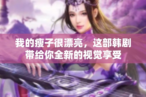 我的瘦子很漂亮，这部韩剧带给你全新的视觉享受
