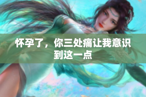 怀孕了，你三处痛让我意识到这一点