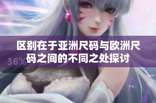 区别在于亚洲尺码与欧洲尺码之间的不同之处探讨