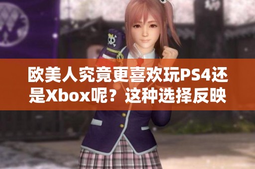 欧美人究竟更喜欢玩PS4还是Xbox呢？这种选择反映了什么样的游戏偏好？
