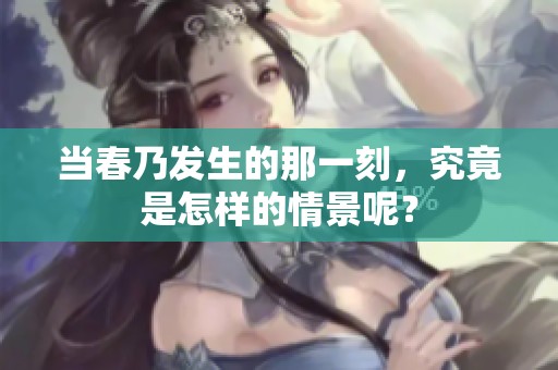 当春乃发生的那一刻，究竟是怎样的情景呢？