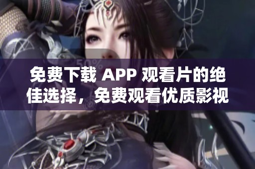 免费下载 APP 观看片的绝佳选择，免费观看优质影视资源尽在掌握之中