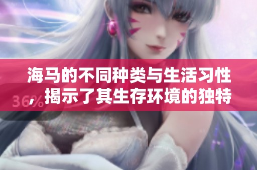 海马的不同种类与生活习性，揭示了其生存环境的独特魅力