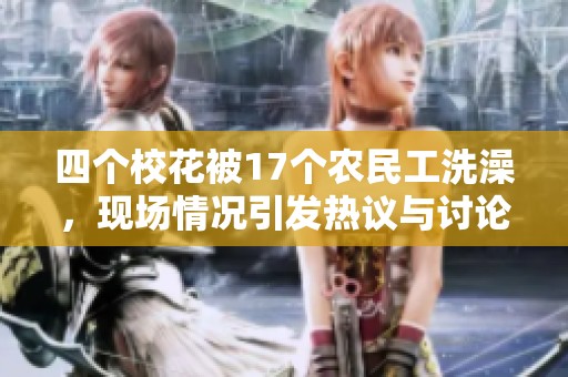 四个校花被17个农民工洗澡，现场情况引发热议与讨论