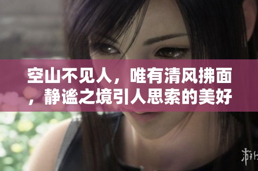 空山不见人，唯有清风拂面，静谧之境引人思索的美好空间