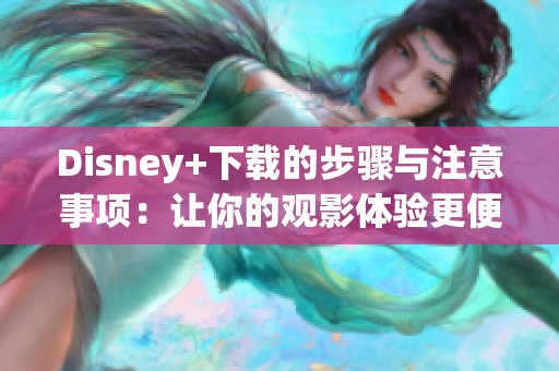 Disney+下载的步骤与注意事项：让你的观影体验更便捷