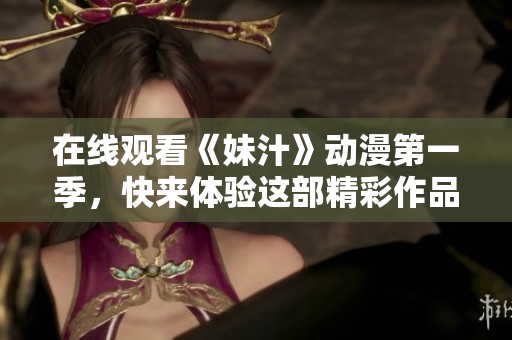 在线观看《妹汁》动漫第一季，快来体验这部精彩作品吧！