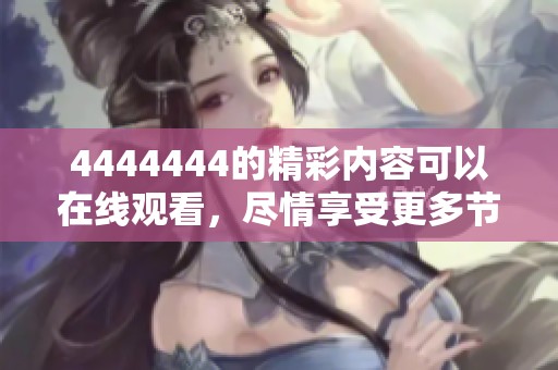 4444444的精彩内容可以在线观看，尽情享受更多节目吧！