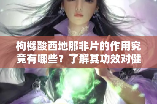 枸橼酸西地那非片的作用究竟有哪些？了解其功效对健康的影响