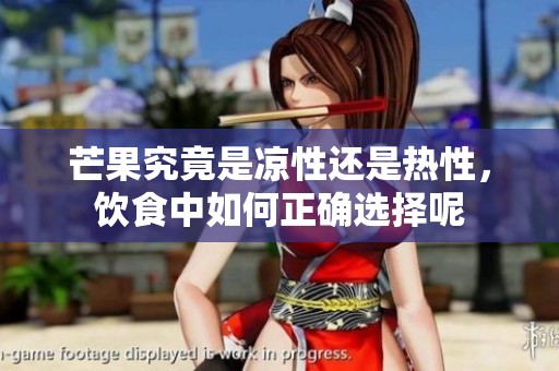 芒果究竟是凉性还是热性，饮食中如何正确选择呢
