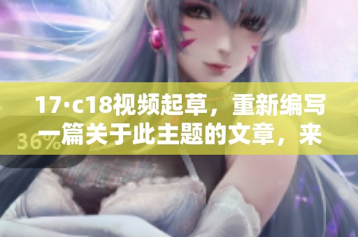 17·c18视频起草，重新编写一篇关于此主题的文章，来探讨它的意义与影响。