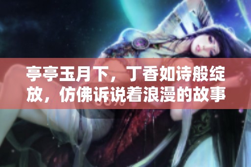 亭亭玉月下，**如诗般绽放，仿佛诉说着浪漫的故事