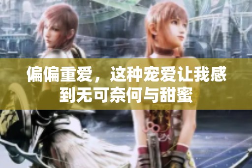 偏偏重爱，这种宠爱让我感到无可奈何与甜蜜