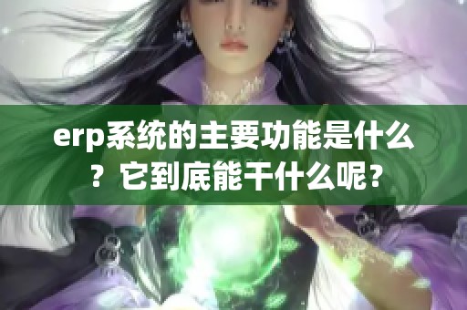 erp系统的主要功能是什么？它到底能干什么呢？