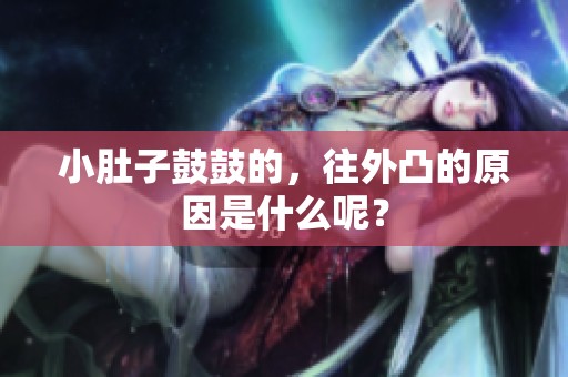 小肚子鼓鼓的，往外凸的原因是什么呢？