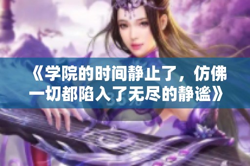 《学院的时间静止了，仿佛一切都陷入了无尽的静谧》