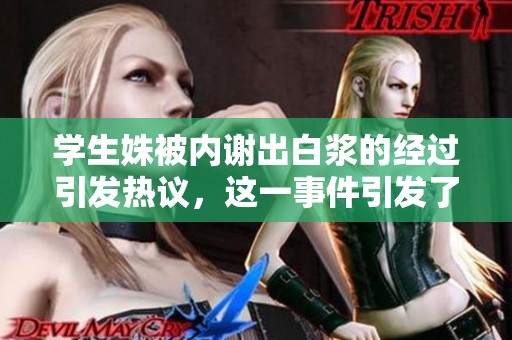 学生姝被内谢出白浆的经过引发热议，这一事件引发了社会各界的关注