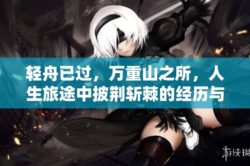 轻舟已过，万重山之所，人生旅途中披荆斩棘的经历与感悟