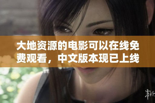 大地资源的电影可以在线免费观看，中文版本现已上线，快来观看吧！