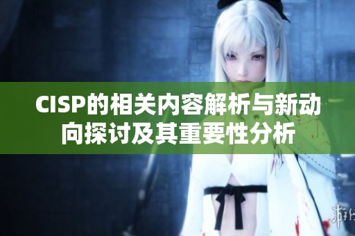CISP的相关内容解析与新动向探讨及其重要性分析