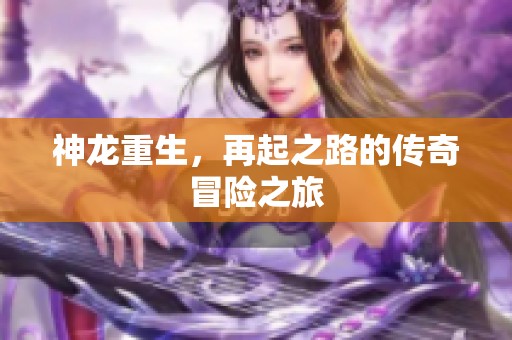 神龙重生，再起之路的传奇冒险之旅