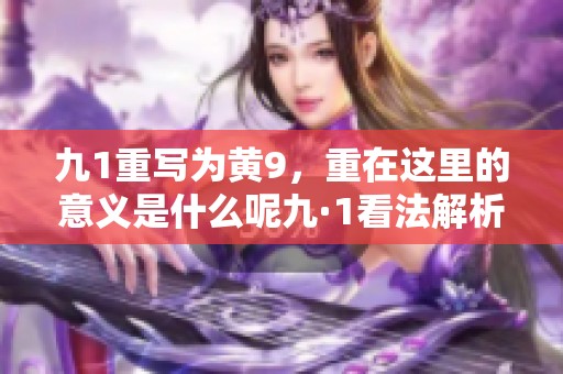 九1重写为黄9，重在这里的意义是什么呢九·1看法解析