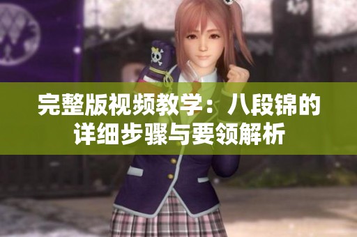 完整版视频教学：八段锦的详细步骤与要领解析