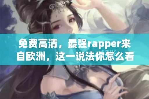 免费高清，最强rapper来自欧洲，这一说法你怎么看呢