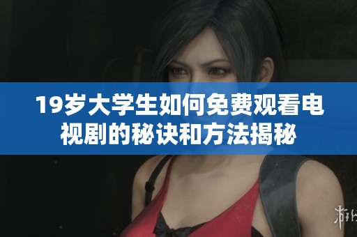 19岁大学生如何免费观看电视剧的秘诀和方法揭秘