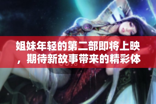 姐妹年轻的第二部即将上映，期待新故事带来的精彩体验