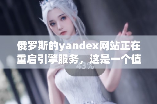 俄罗斯的yandex网站正在重启引擎服务，这是一个值得关注的动态。