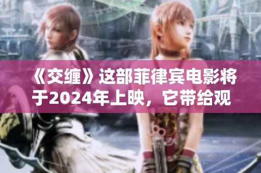 《交缠》这部菲律宾电影将于2024年上映，它带给观众全新的体验与思考