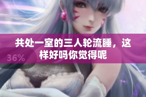 共处一室的三人轮流睡，这样好吗你觉得呢